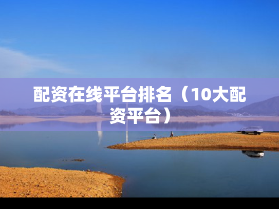 配资在线平台排名（10大配资平台）