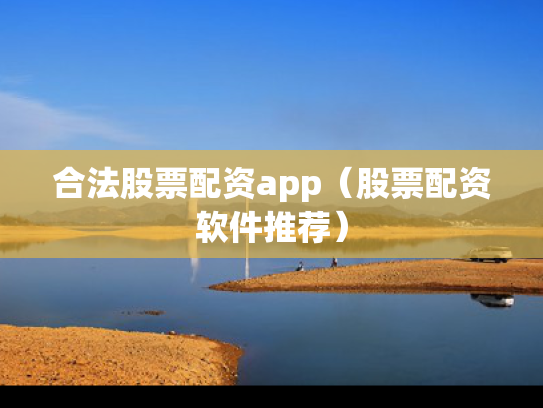 合法股票配资app（股票配资软件推荐）