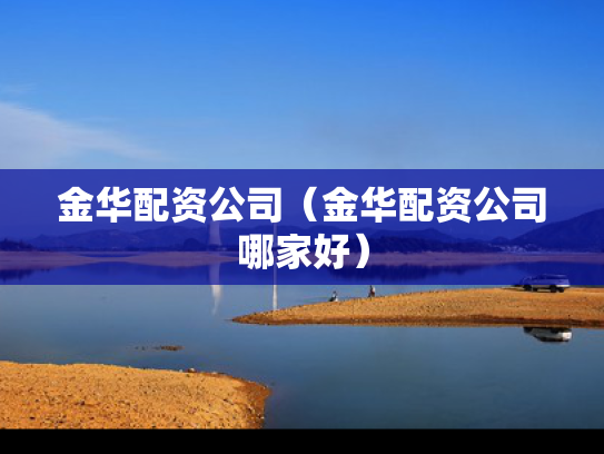 金华配资公司（金华配资公司哪家好）