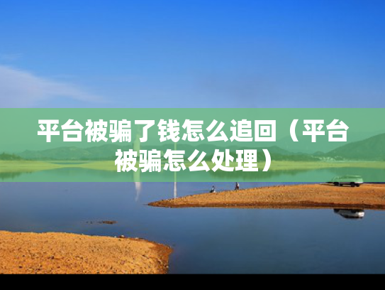 平台被骗了钱怎么追回（平台被骗怎么处理）
