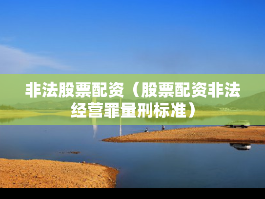 非法股票配资（股票配资非法经营罪量刑标准）