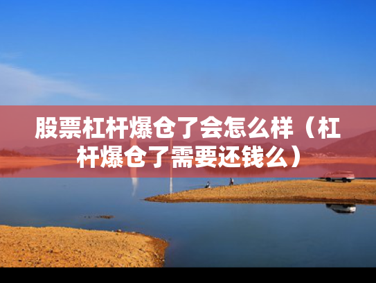 股票杠杆爆仓了会怎么样（杠杆爆仓了需要还钱么）