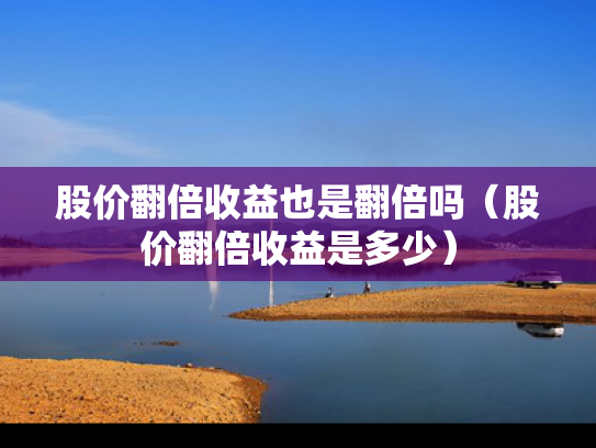 股价翻倍收益也是翻倍吗（股价翻倍收益是多少）