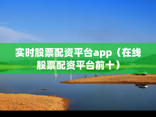 实时股票配资平台app（在线股票配资平台前十）