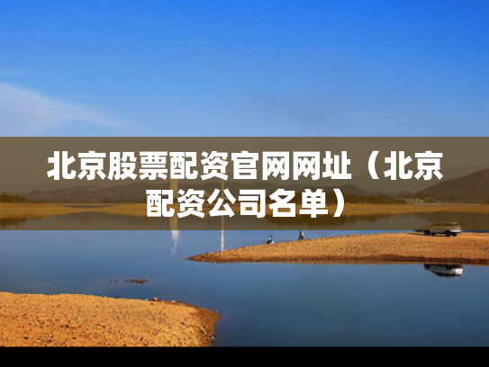 北京股票配资官网网址（北京配资公司名单）