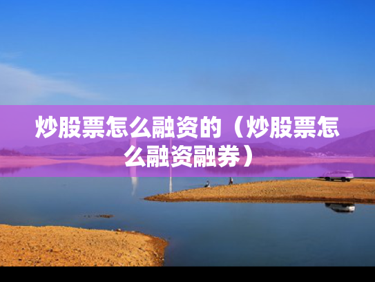 炒股票怎么融资的（炒股票怎么融资融券）