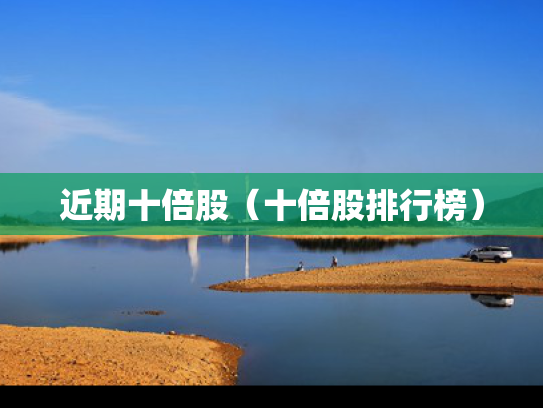 近期十倍股（十倍股排行榜）