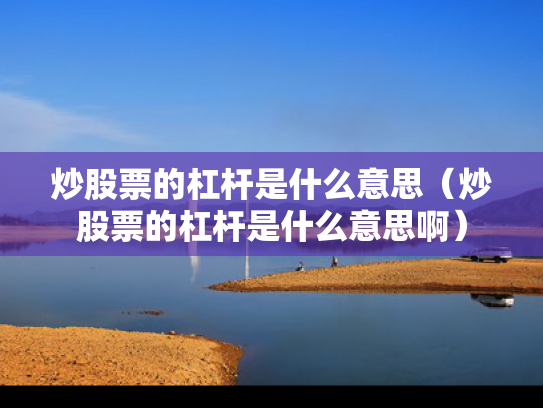 炒股票的杠杆是什么意思（炒股票的杠杆是什么意思啊）