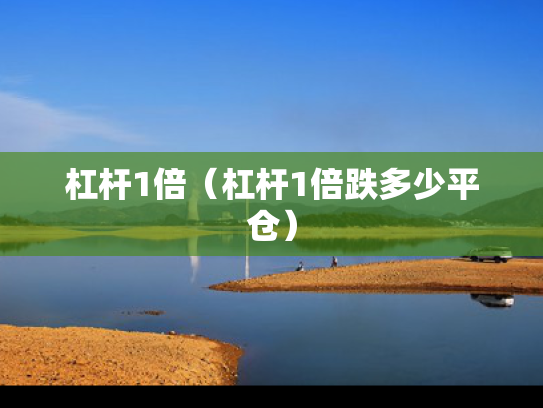 杠杆1倍（杠杆1倍跌多少平仓）