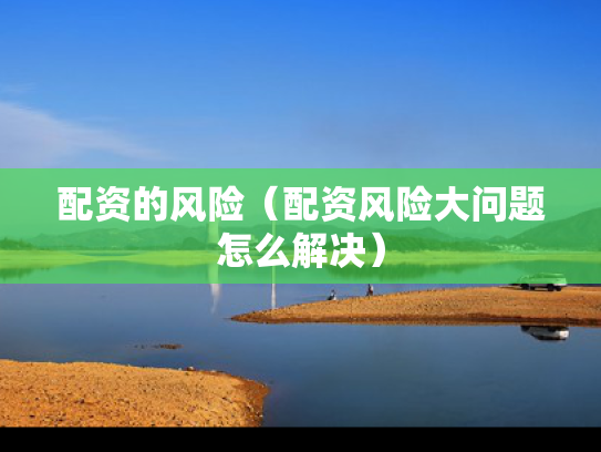 配资的风险（配资风险大问题怎么解决）