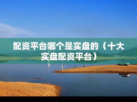 配资平台哪个是实盘的（十大实盘配资平台）