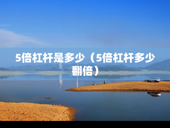 5倍杠杆是多少（5倍杠杆多少翻倍）