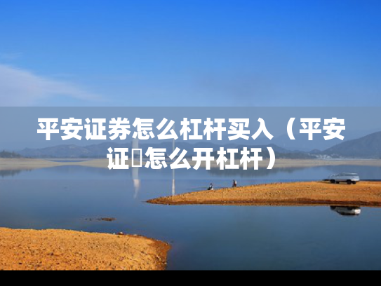 平安证券怎么杠杆买入（平安证劵怎么开杠杆）