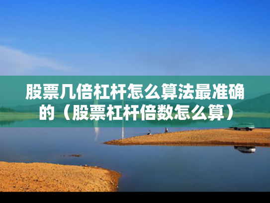 股票几倍杠杆怎么算法最准确的（股票杠杆倍数怎么算）