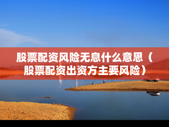 股票配资风险无息什么意思（股票配资出资方主要风险）