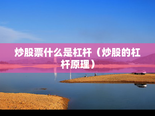 炒股票什么是杠杆（炒股的杠杆原理）