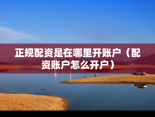 正规配资是在哪里开账户（配资账户怎么开户）