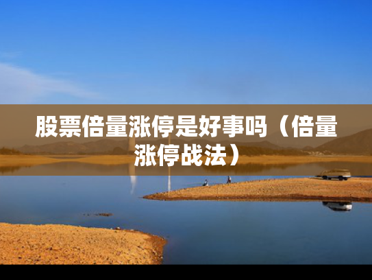 股票倍量涨停是好事吗（倍量涨停战法）