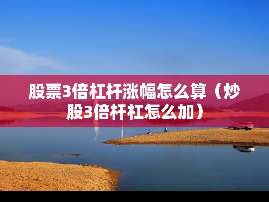 股票3倍杠杆涨幅怎么算（炒股3倍杆杠怎么加）