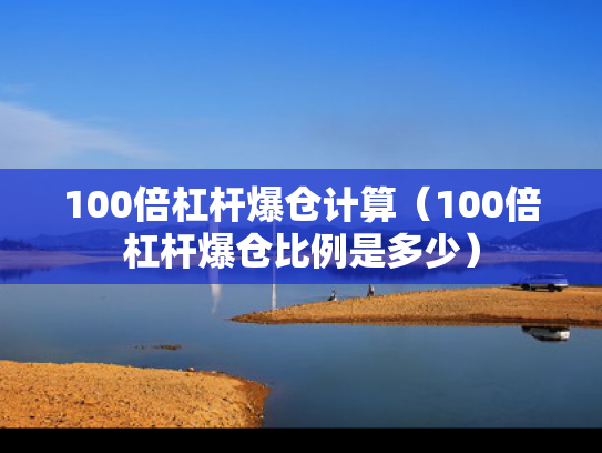 100倍杠杆爆仓计算（100倍杠杆爆仓比例是多少）