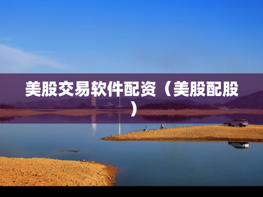 美股交易软件配资（美股配股）