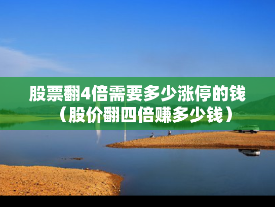 股票翻4倍需要多少涨停的钱（股价翻四倍赚多少钱）