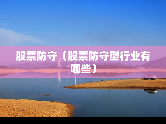 股票防守（股票防守型行业有哪些）
