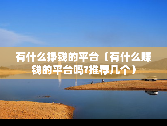 有什么挣钱的平台（有什么赚钱的平台吗?推荐几个）