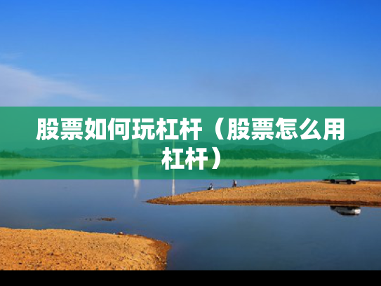 股票如何玩杠杆（股票怎么用杠杆）