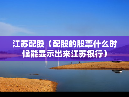 江苏配股（配股的股票什么时候能显示出来江苏银行）