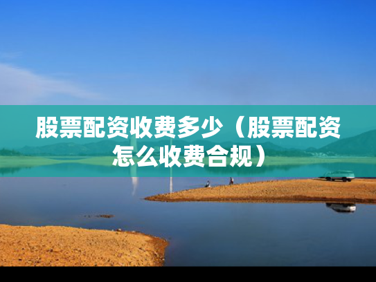 股票配资收费多少（股票配资怎么收费合规）