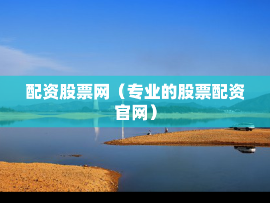 配资股票网（专业的股票配资官网）