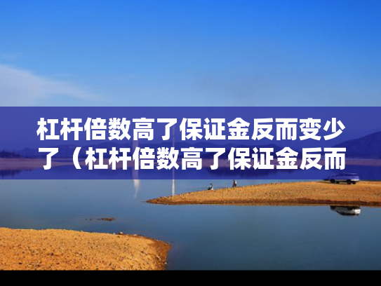 杠杆倍数高了保证金反而变少了（杠杆倍数高了保证金反而变少了怎么回事）