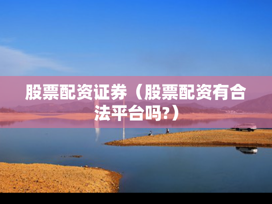 股票配资证券（股票配资有合法平台吗?）