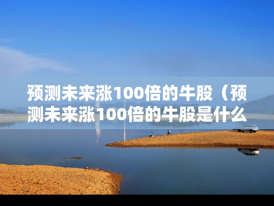 预测未来涨100倍的牛股（预测未来涨100倍的牛股是什么）