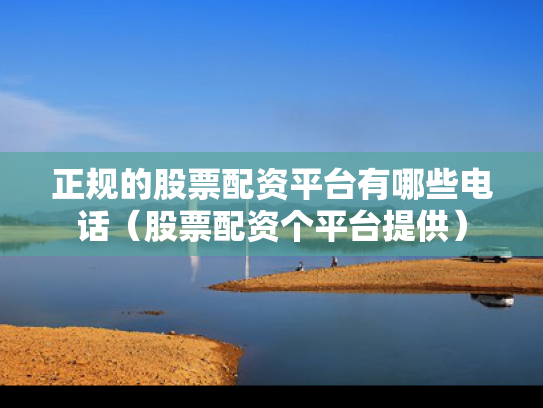 正规的股票配资平台有哪些电话（股票配资个平台提供）