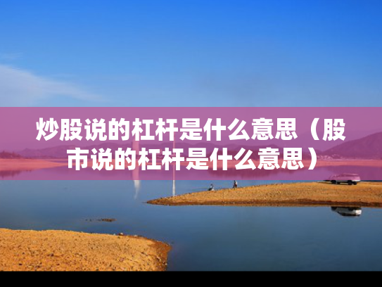 炒股说的杠杆是什么意思（股市说的杠杆是什么意思）