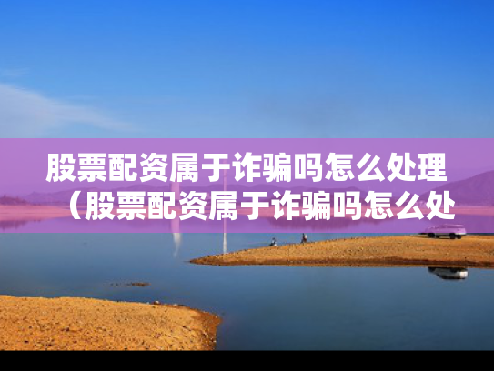 股票配资属于诈骗吗怎么处理（股票配资属于诈骗吗怎么处理的）
