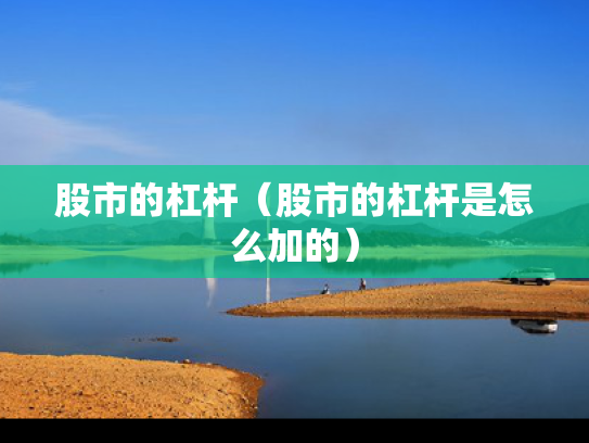股市的杠杆（股市的杠杆是怎么加的）