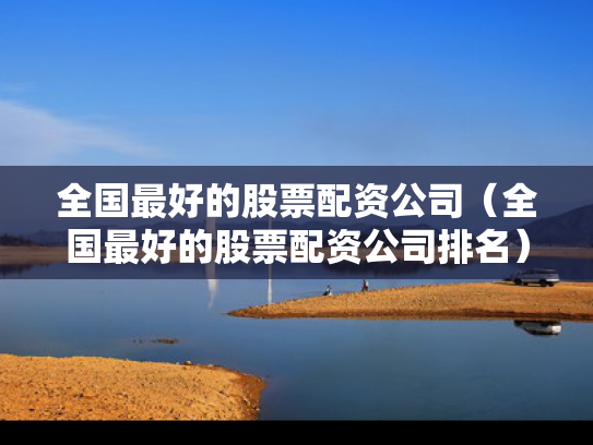 全国最好的股票配资公司（全国最好的股票配资公司排名）