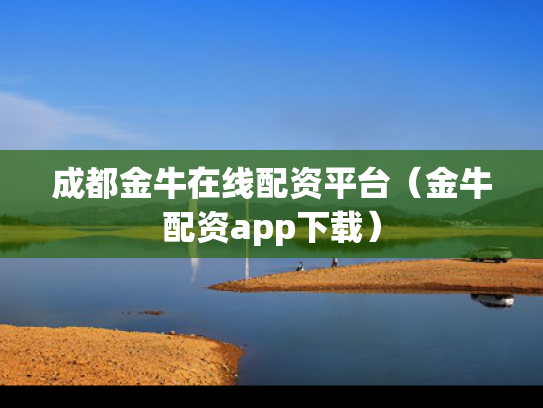 成都金牛在线配资平台（金牛配资app下载）