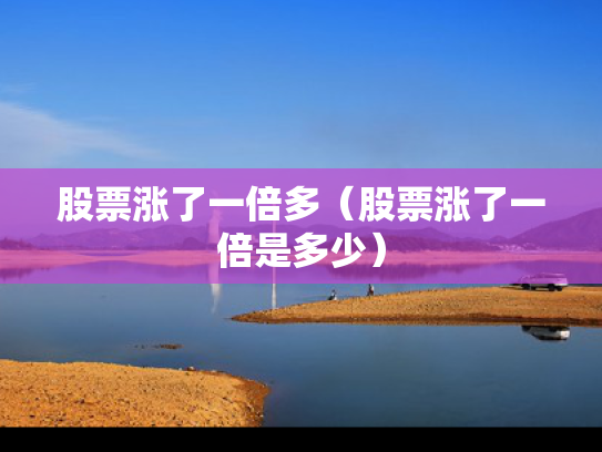 股票涨了一倍多（股票涨了一倍是多少）