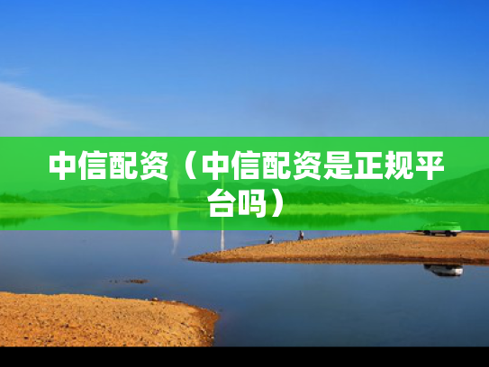 中信配资（中信配资是正规平台吗）