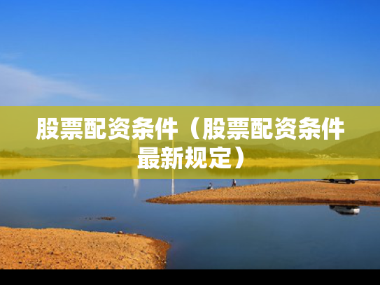 股票配资条件（股票配资条件最新规定）