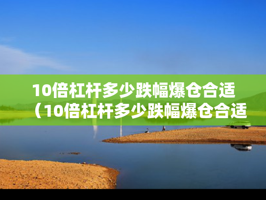 10倍杠杆多少跌幅爆仓合适（10倍杠杆多少跌幅爆仓合适呢）