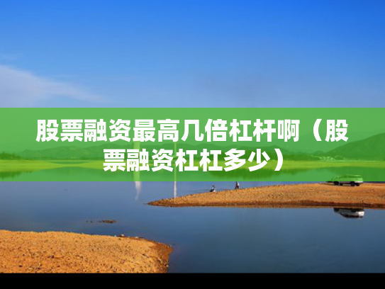 股票融资最高几倍杠杆啊（股票融资杠杠多少）