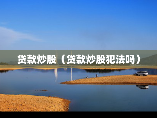 贷款炒股（贷款炒股犯法吗）