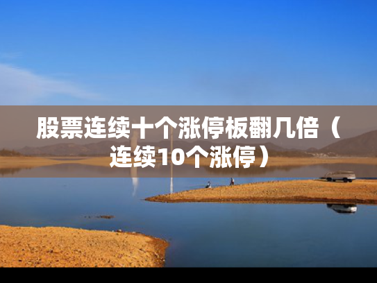 股票连续十个涨停板翻几倍（连续10个涨停）