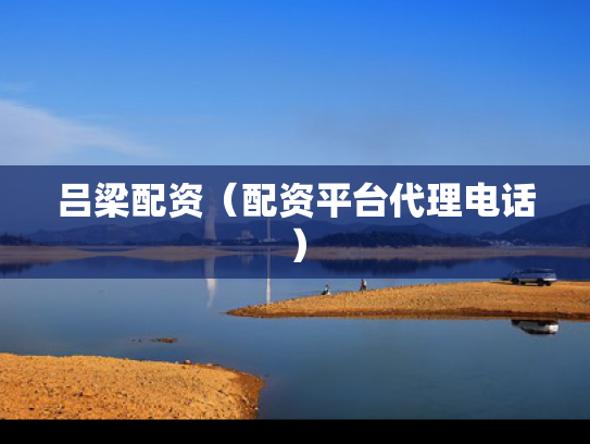 吕梁配资（配资平台代理电话）