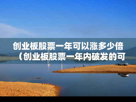 创业板股票一年可以涨多少倍（创业板股票一年内破发的可能性大吗）